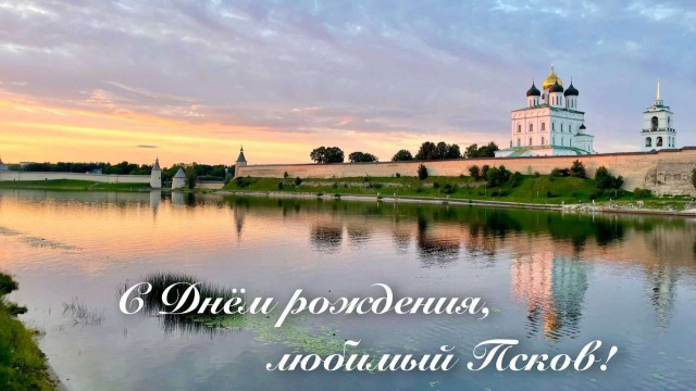 С ПРАЗДНИКОМ ДОРОГИЕ ПСКОВИЧИ, С ДНЕМ ГОРОДА!